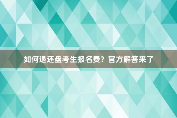 如何退还盘考生报名费？官方解答来了