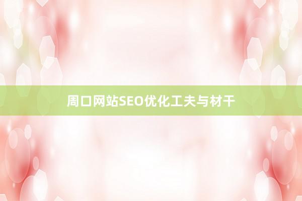 周口网站SEO优化工夫与材干