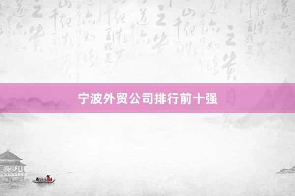 宁波外贸公司排行前十强