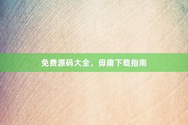 免费源码大全，毋庸下载指南