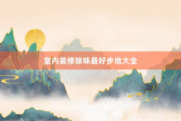 室内装修除味最好步地大全