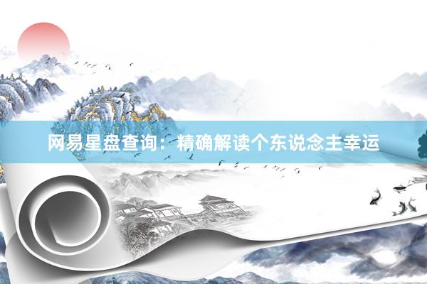 网易星盘查询：精确解读个东说念主幸运