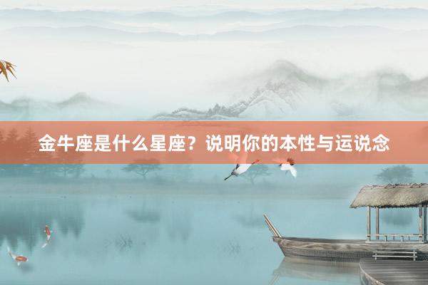 金牛座是什么星座？说明你的本性与运说念