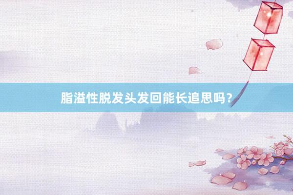 脂溢性脱发头发回能长追思吗？