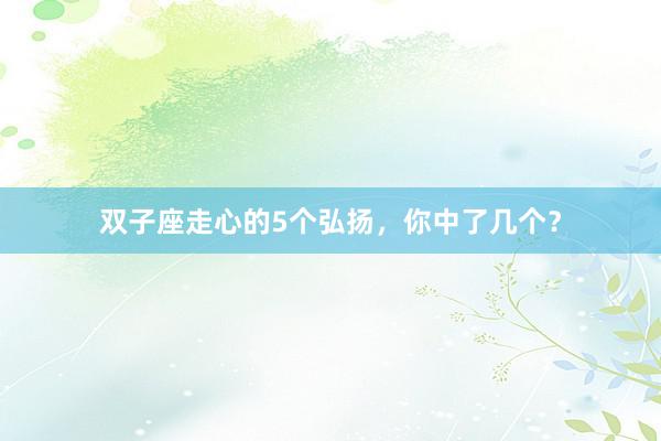 双子座走心的5个弘扬，你中了几个？