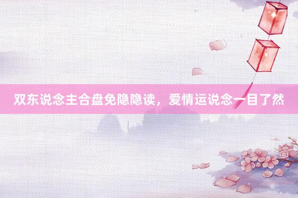 双东说念主合盘免隐隐读，爱情运说念一目了然