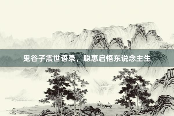鬼谷子震世语录，聪惠启悟东说念主生