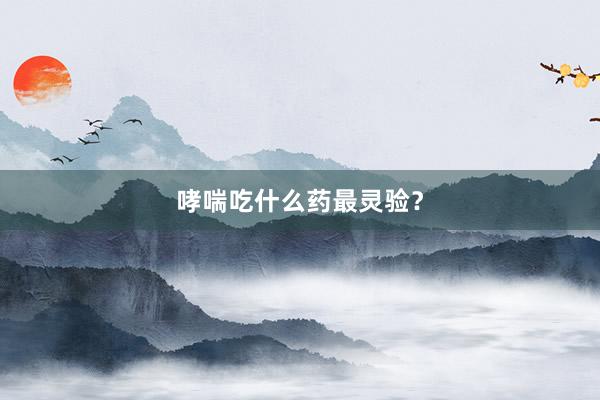 哮喘吃什么药最灵验？