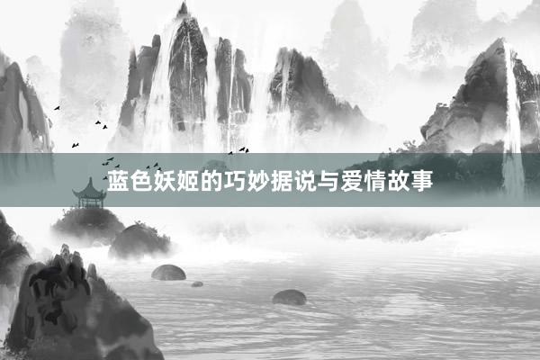 蓝色妖姬的巧妙据说与爱情故事