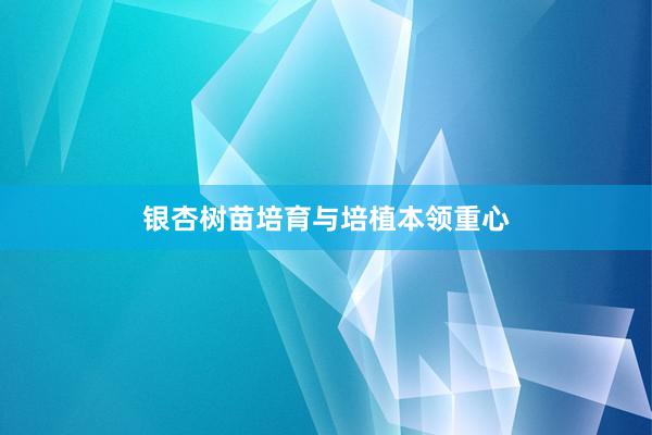 银杏树苗培育与培植本领重心