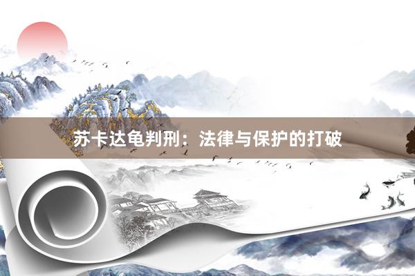苏卡达龟判刑：法律与保护的打破