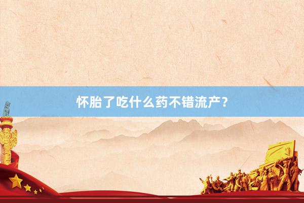 怀胎了吃什么药不错流产？