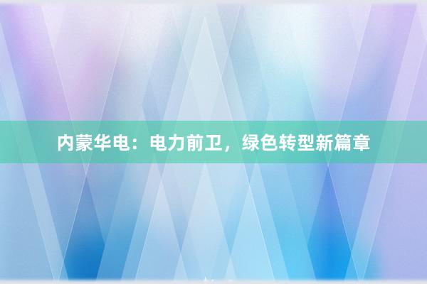 内蒙华电：电力前卫，绿色转型新篇章
