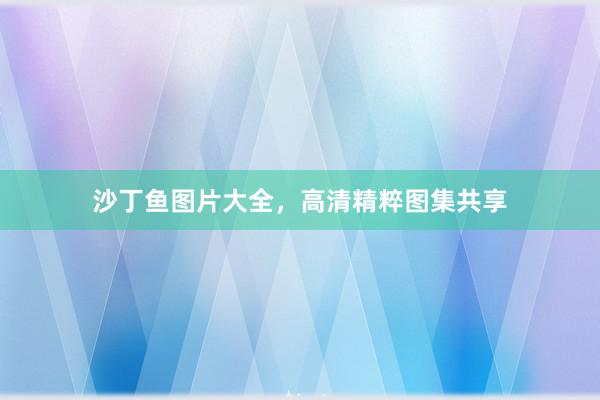 沙丁鱼图片大全，高清精粹图集共享