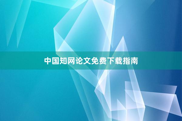 中国知网论文免费下载指南